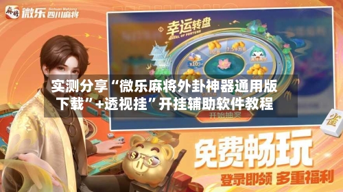 实测分享“微乐麻将外卦神器通用版下载	”+透视挂”开挂辅助软件教程-第1张图片