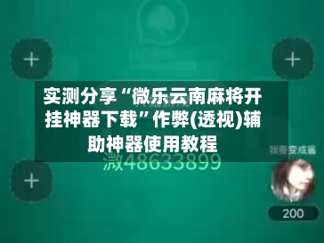 实测分享“微乐云南麻将开挂神器下载”作弊(透视)辅助神器使用教程-第2张图片