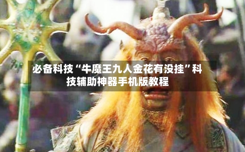 必备科技“牛魔王九人金花有没挂	”科技辅助神器手机版教程-第1张图片