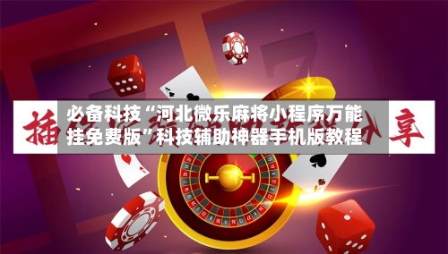 必备科技“河北微乐麻将小程序万能挂免费版	”科技辅助神器手机版教程-第1张图片