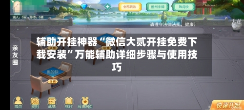 辅助开挂神器“微信大贰开挂免费下载安装	”万能辅助详细步骤与使用技巧-第2张图片