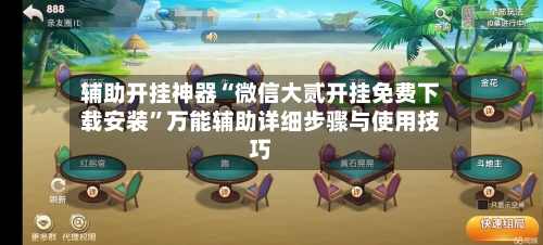 辅助开挂神器“微信大贰开挂免费下载安装”万能辅助详细步骤与使用技巧-第1张图片