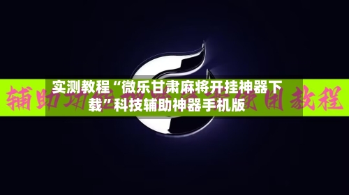 实测教程“微乐甘肃麻将开挂神器下载”科技辅助神器手机版-第2张图片