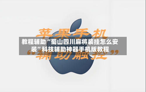 教程辅助“蜀山四川麻将装挂怎么安装	”科技辅助神器手机版教程-第1张图片
