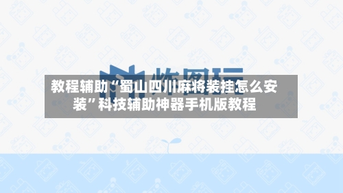 教程辅助“蜀山四川麻将装挂怎么安装”科技辅助神器手机版教程-第2张图片