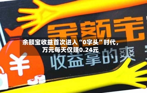 余额宝收益首次进入“0字头	”时代	，万元每天仅赚0.24元-第2张图片
