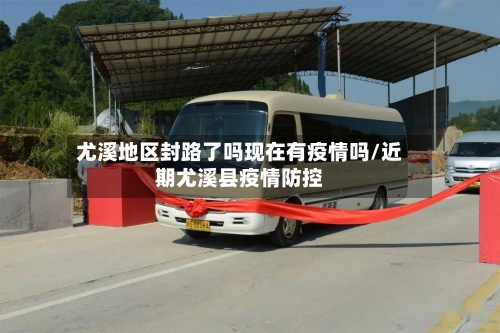 尤溪地区封路了吗现在有疫情吗/近期尤溪县疫情防控-第3张图片