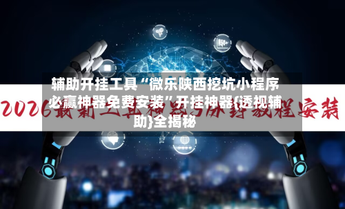 辅助开挂工具“微乐陕西挖坑小程序必赢神器免费安装”开挂神器{透视辅助}全揭秘-第1张图片