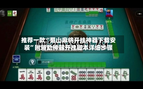 推荐一款“蜀山麻将开挂神器下载安装	”附辅助神器开挂脚本详细步骤-第2张图片
