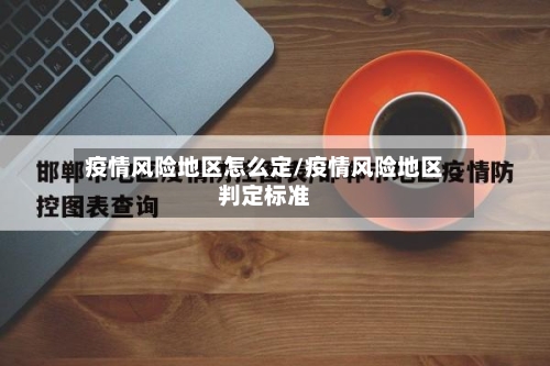疫情风险地区怎么定/疫情风险地区判定标准-第1张图片