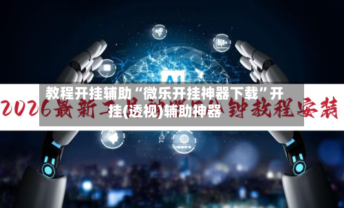 教程开挂辅助“微乐开挂神器下载”开挂(透视)辅助神器-第1张图片