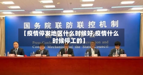 【疫情停发地区什么时候好,疫情什么时候停工的】-第2张图片