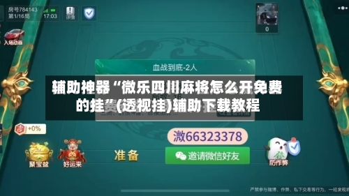 辅助神器“微乐四川麻将怎么开免费的挂”(透视挂)辅助下载教程-第2张图片