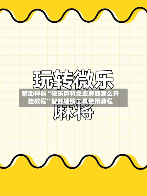 辅助神器“微乐麻将免费房间怎么开挂教程	”智能辅助工具使用教程-第2张图片