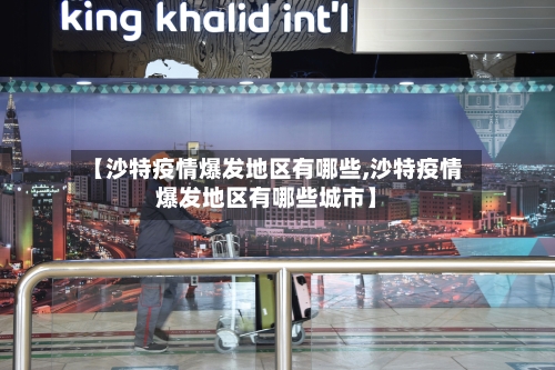 【沙特疫情爆发地区有哪些,沙特疫情爆发地区有哪些城市】-第2张图片