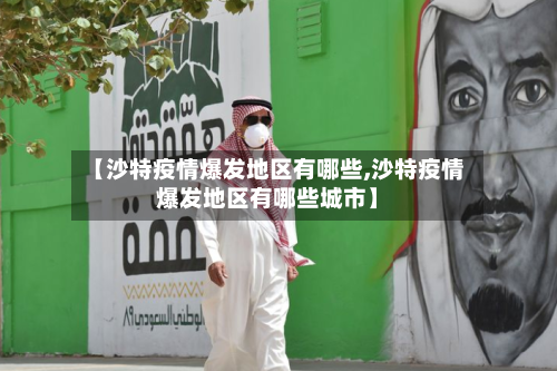 【沙特疫情爆发地区有哪些,沙特疫情爆发地区有哪些城市】-第3张图片