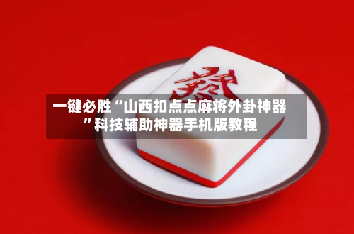 一键必胜“山西扣点点麻将外卦神器	”科技辅助神器手机版教程-第3张图片