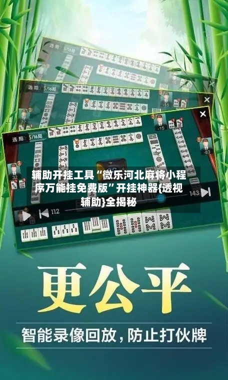 辅助开挂工具“微乐河北麻将小程序万能挂免费版”开挂神器{透视辅助}全揭秘-第1张图片
