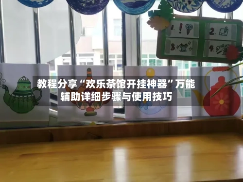 教程分享“欢乐茶馆开挂神器”万能辅助详细步骤与使用技巧-第1张图片