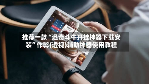 推荐一款“迅奇斗牛开挂神器下载安装	”作弊(透视)辅助神器使用教程-第1张图片