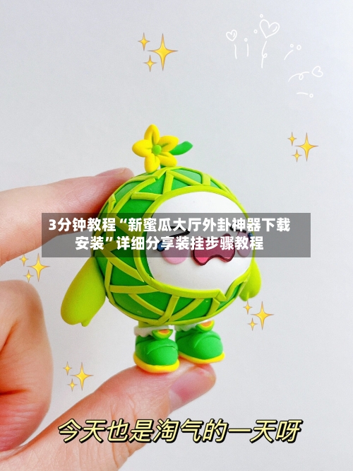3分钟教程“新蜜瓜大厅外卦神器下载安装	”详细分享装挂步骤教程-第1张图片