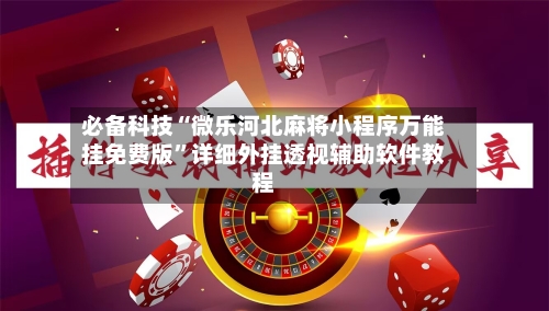 必备科技“微乐河北麻将小程序万能挂免费版”详细外挂透视辅助软件教程-第1张图片
