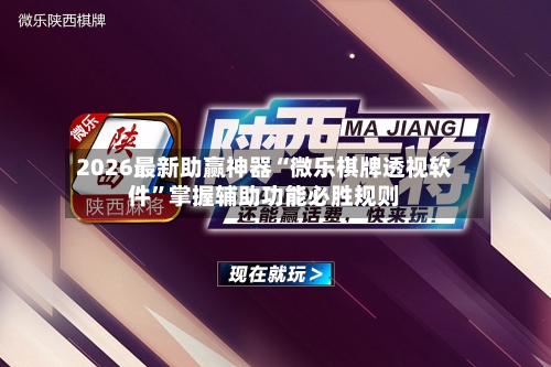2026最新助赢神器“微乐棋牌透视软件”掌握辅助功能必胜规则-第1张图片