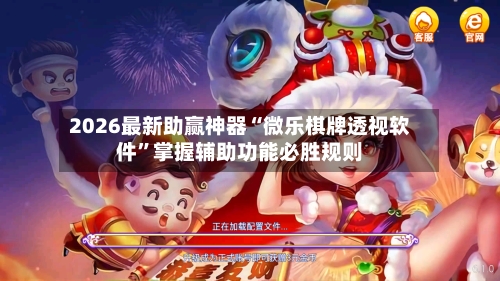 2026最新助赢神器“微乐棋牌透视软件”掌握辅助功能必胜规则-第2张图片