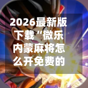 2026最新版下载“微乐内蒙麻将怎么开免费的挂”(辅助神器)开挂详细教程-第1张图片