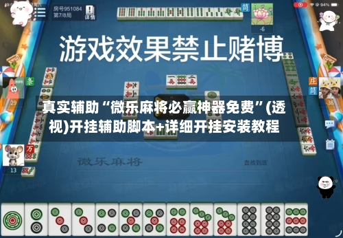 真实辅助“微乐麻将必赢神器免费”(透视)开挂辅助脚本+详细开挂安装教程-第2张图片
