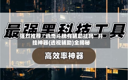 强烈推荐“讯奇斗牌有辅助挂吗”开挂神器{透视辅助}全揭秘-第1张图片