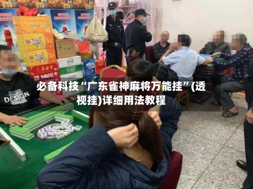 必备科技“广东雀神麻将万能挂	”(透视挂)详细用法教程-第1张图片
