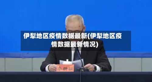 伊犁地区疫情数据最新(伊犁地区疫情数据最新情况)-第2张图片