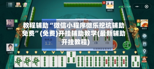 教程辅助“微信小程序微乐挖坑辅助免费	”(免费)开挂辅助教学(最新辅助开挂教程)-第2张图片