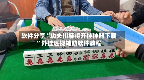 软件分享“功夫川麻将开挂神器下载”外挂透视辅助软件教程-第1张图片
