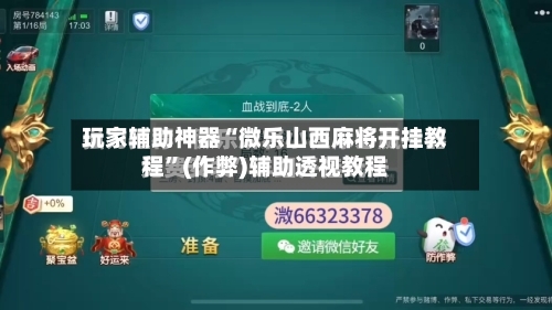 玩家辅助神器“微乐山西麻将开挂教程”(作弊)辅助透视教程-第2张图片