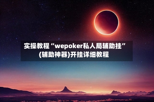 实操教程“wepoker私人局辅助挂”(辅助神器)开挂详细教程-第1张图片