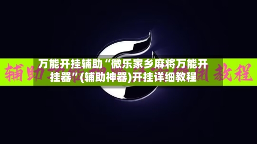 万能开挂辅助“微乐家乡麻将万能开挂器”(辅助神器)开挂详细教程-第2张图片