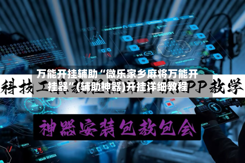 万能开挂辅助“微乐家乡麻将万能开挂器	”(辅助神器)开挂详细教程-第1张图片