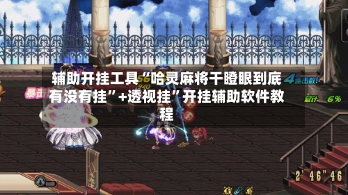 辅助开挂工具“哈灵麻将干瞪眼到底有没有挂	”+透视挂”开挂辅助软件教程-第1张图片