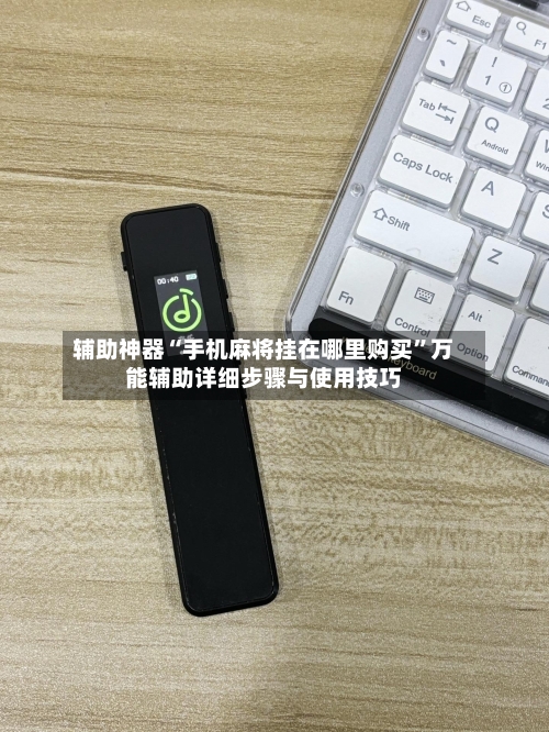 辅助神器“手机麻将挂在哪里购买	”万能辅助详细步骤与使用技巧-第2张图片