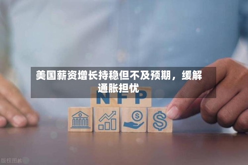 美国薪资增长持稳但不及预期，缓解通胀担忧-第1张图片