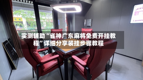 实测辅助“雀神广东麻将免费开挂教程	”详细分享装挂步骤教程-第1张图片