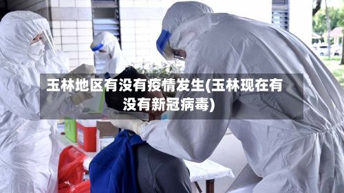 玉林地区有没有疫情发生(玉林现在有没有新冠病毒)-第1张图片