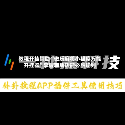 教程开挂辅助“微乐麻将小程序万能开挂器	”掌握辅助功能必胜规则-第1张图片