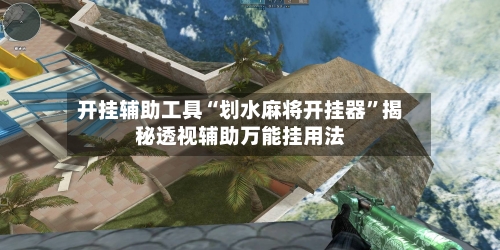 开挂辅助工具“划水麻将开挂器”揭秘透视辅助万能挂用法-第3张图片