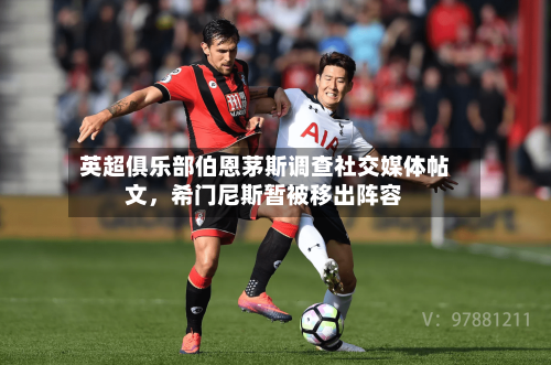 英超俱乐部伯恩茅斯调查社交媒体帖文，希门尼斯暂被移出阵容-第2张图片
