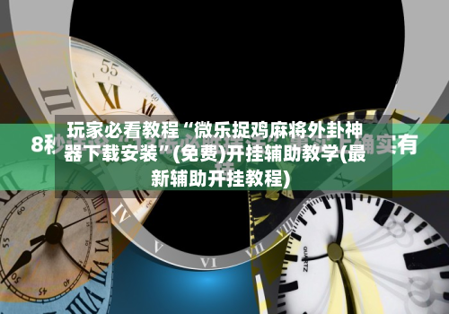 玩家必看教程“微乐捉鸡麻将外卦神器下载安装”(免费)开挂辅助教学(最新辅助开挂教程)-第2张图片