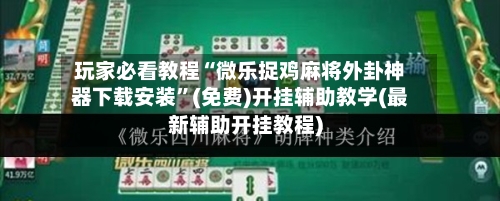 玩家必看教程“微乐捉鸡麻将外卦神器下载安装	”(免费)开挂辅助教学(最新辅助开挂教程)-第1张图片