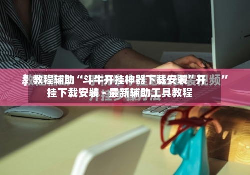 教程辅助“斗牛开挂神器下载安装	”开挂下载安装 - 最新辅助工具教程-第1张图片
